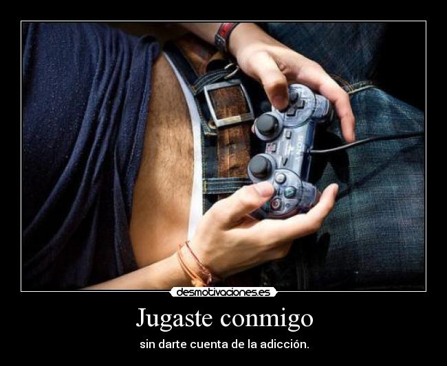 Jugaste conmigo - sin darte cuenta de la adicción.