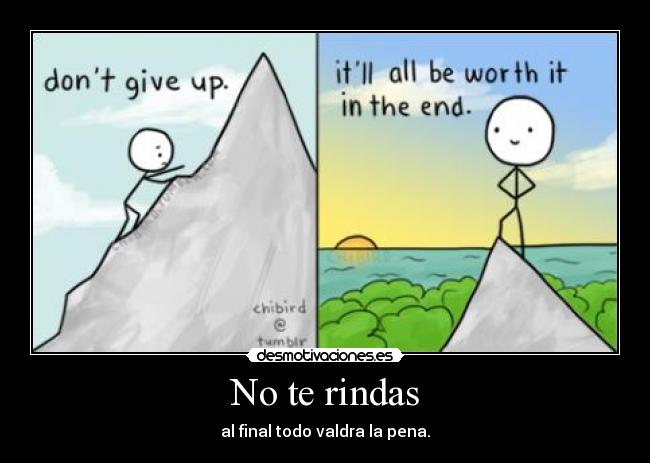 No te rindas - al final todo valdra la pena.