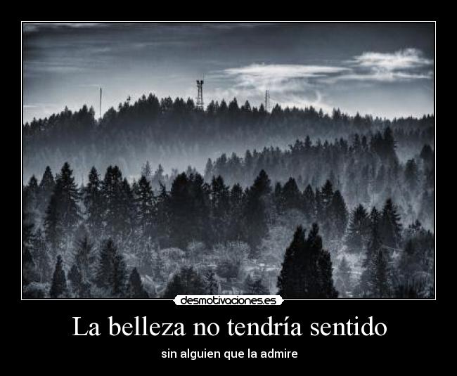 La belleza no tendría sentido - sin alguien que la admire