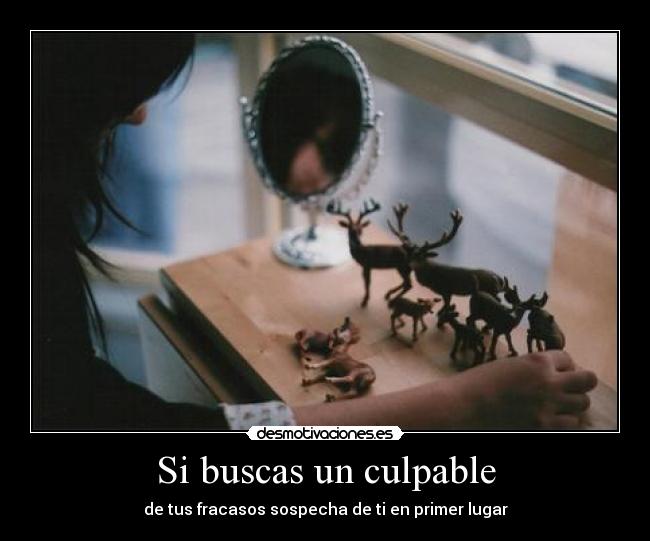 Si buscas un culpable - de tus fracasos sospecha de ti en primer lugar