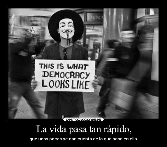 La vida pasa tan rápido, -