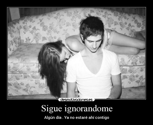 Sigue ignorandome -