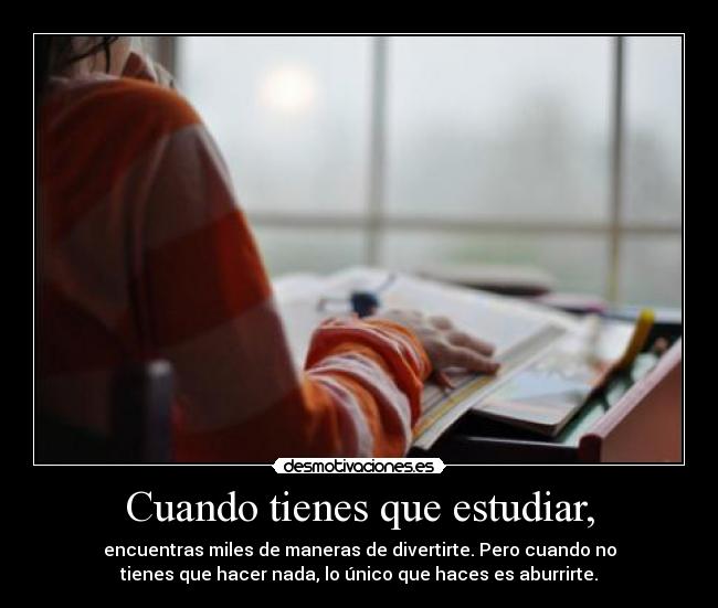 Cuando tienes que estudiar, -