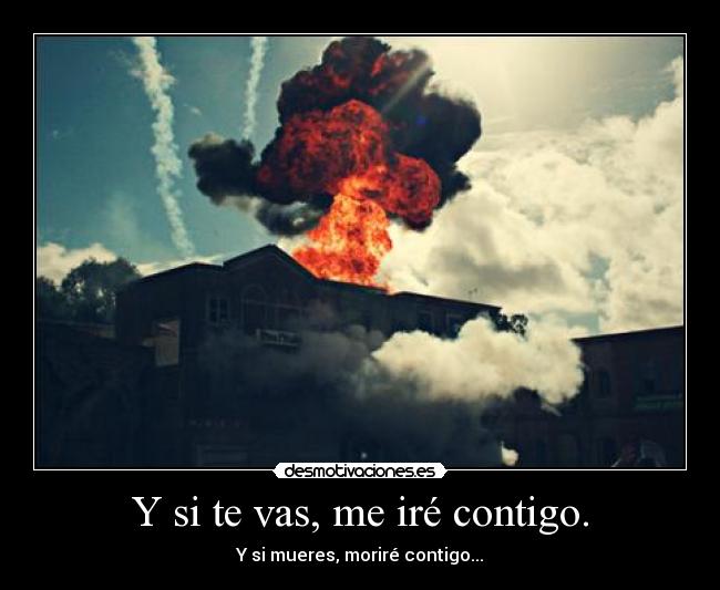 Y si te vas, me iré contigo. -