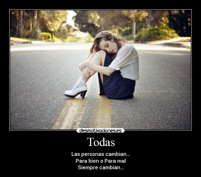 Todas - Las personas cambian...
Para bien o Para mal
Siempre cambian...