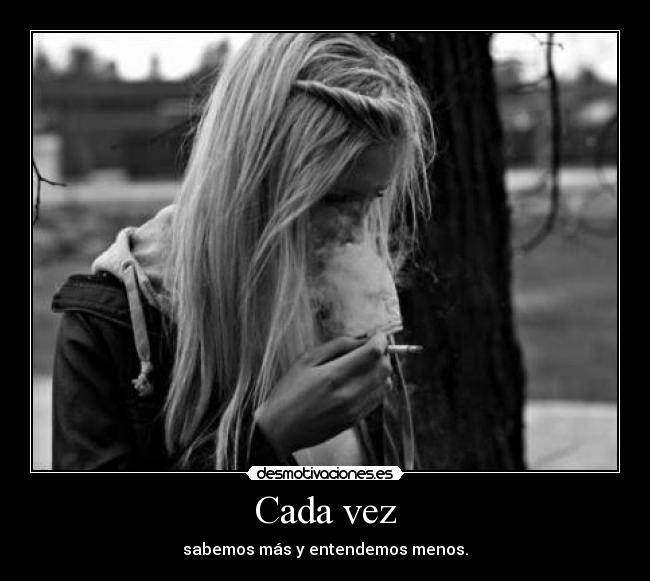 Cada vez - sabemos más y entendemos menos.