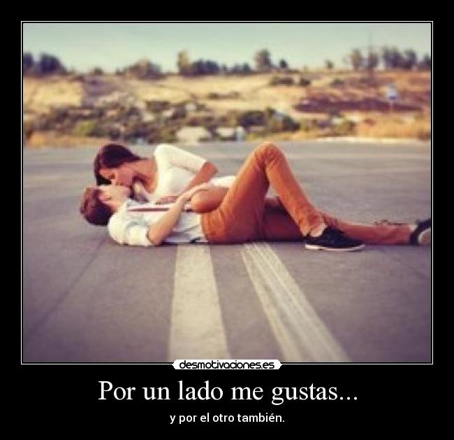 Por un lado me gustas... - y por el otro también.