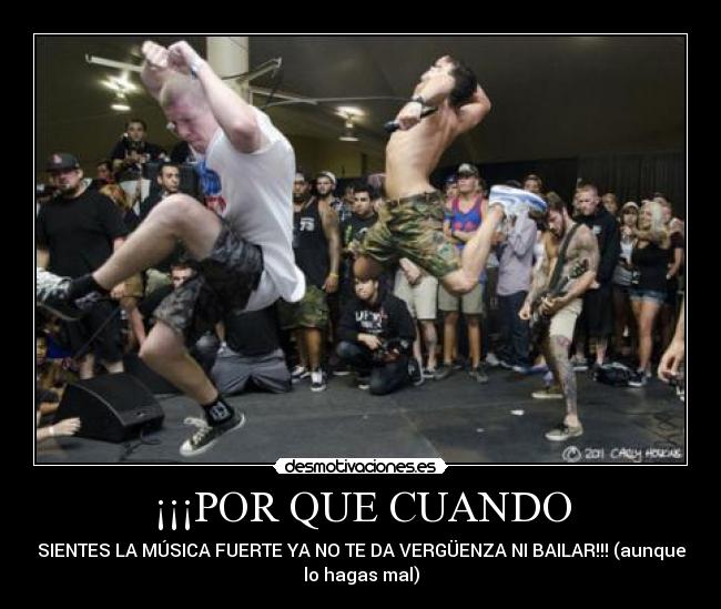 ¡¡¡POR QUE CUANDO - SIENTES LA MÚSICA FUERTE YA NO TE DA VERGÜENZA NI BAILAR!!! (aunque
lo hagas mal)