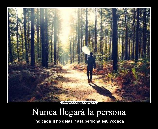 Nunca llegará la persona - indicada si no dejas ir a la persona equivocada