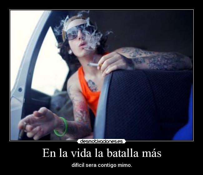 En la vida la batalla más - difícil sera contigo mimo.