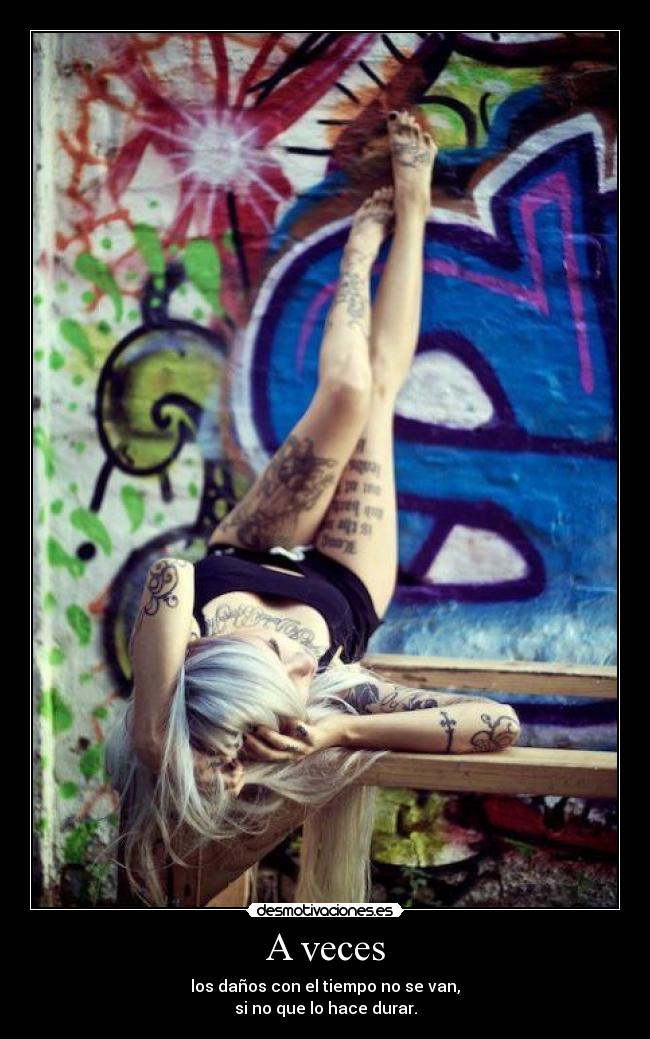 A veces - los daños con el tiempo no se van,
si no que lo hace durar.