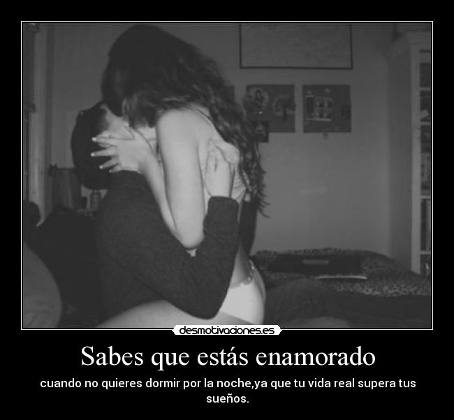 Sabes que estás enamorado - cuando no quieres dormir por la noche,ya que tu vida real supera tus sueños.