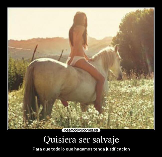Quisiera ser salvaje - Para que todo lo que hagamos tenga justificacion