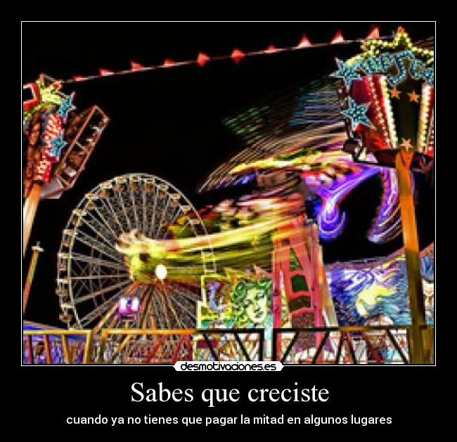 Sabes que creciste - cuando ya no tienes que pagar la mitad en algunos lugares