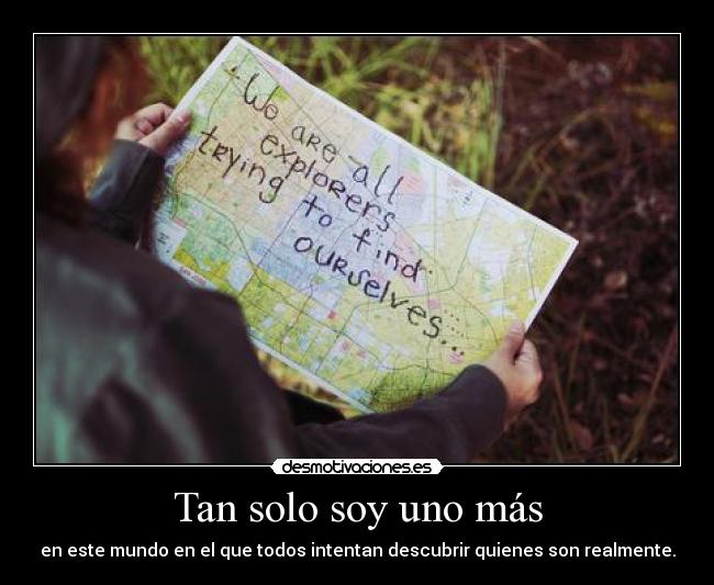 Tan solo soy uno más - en este mundo en el que todos intentan descubrir quienes son realmente.
