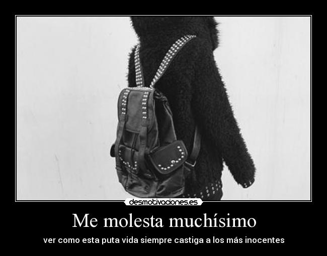 Me molesta muchísimo - ver como esta puta vida siempre castiga a los más inocentes