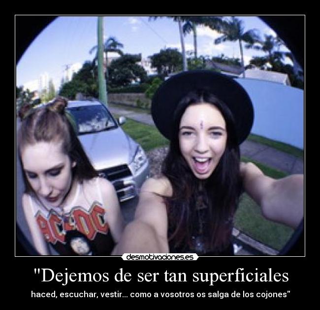 Dejemos de ser tan superficiales - haced, escuchar, vestir... como a vosotros os salga de los cojones