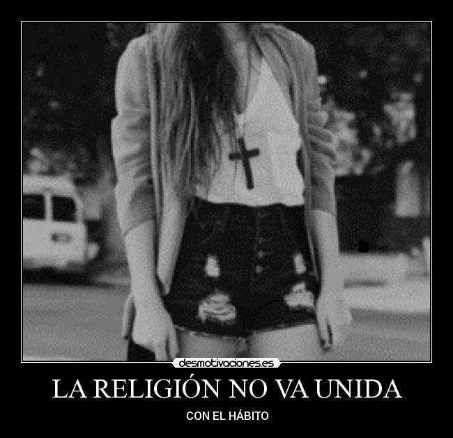 LA RELIGIÓN NO VA UNIDA - CON EL HÁBITO