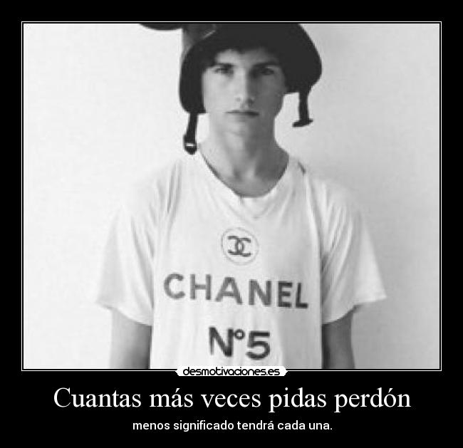 Cuantas más veces pidas perdón - menos significado tendrá cada una.