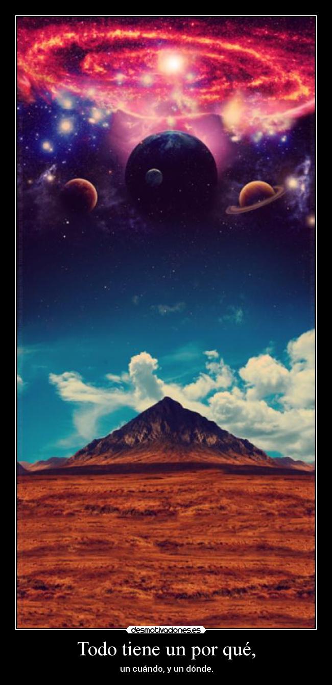 Todo tiene un por qué, - un cuándo, y un dónde.