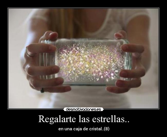 Regalarte las estrellas.. - en una caja de cristal..(8)