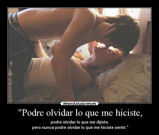 Podre olvidar lo que me hiciste, - podre olvidar lo que me dijiste,
 pero nunca podre olvidar lo que me hiciste sentir.