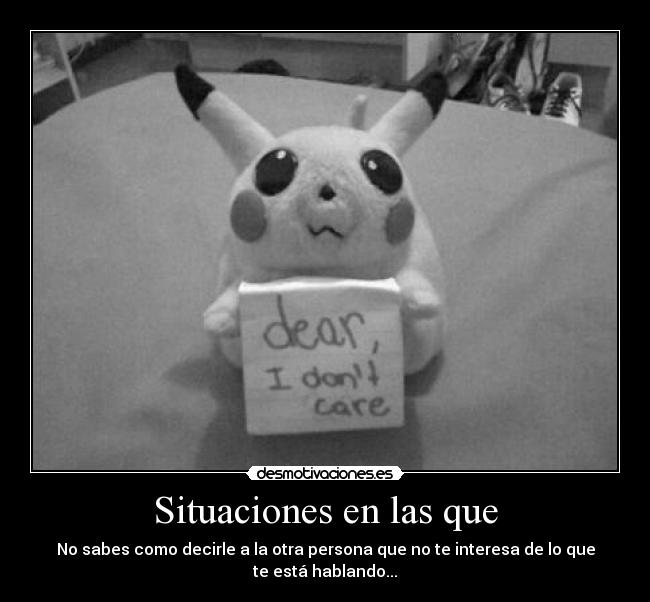 Situaciones en las que - No sabes como decirle a la otra persona que no te interesa de lo que te está hablando...