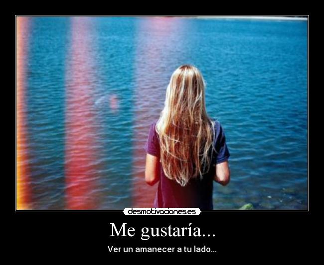 Me gustaría... - Ver un amanecer a tu lado...