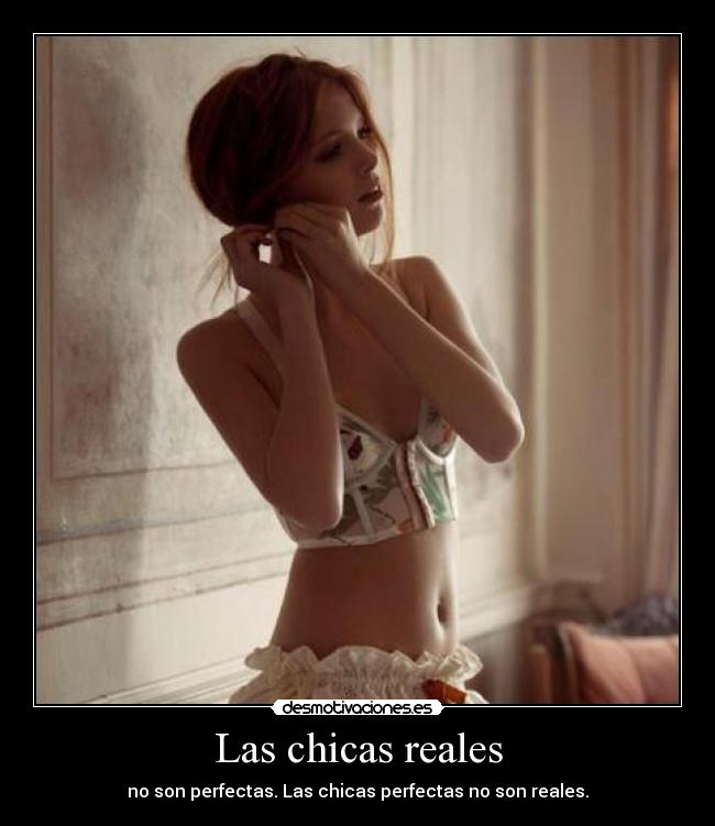 Las chicas reales - no son perfectas. Las chicas perfectas no son reales.