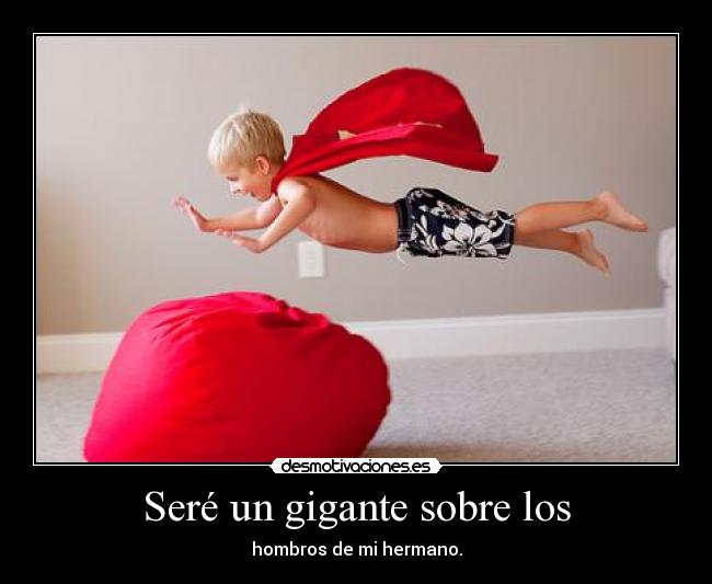 Seré un gigante sobre los - hombros de mi hermano.