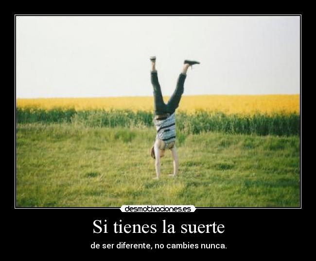 Si tienes la suerte - de ser diferente, no cambies nunca.