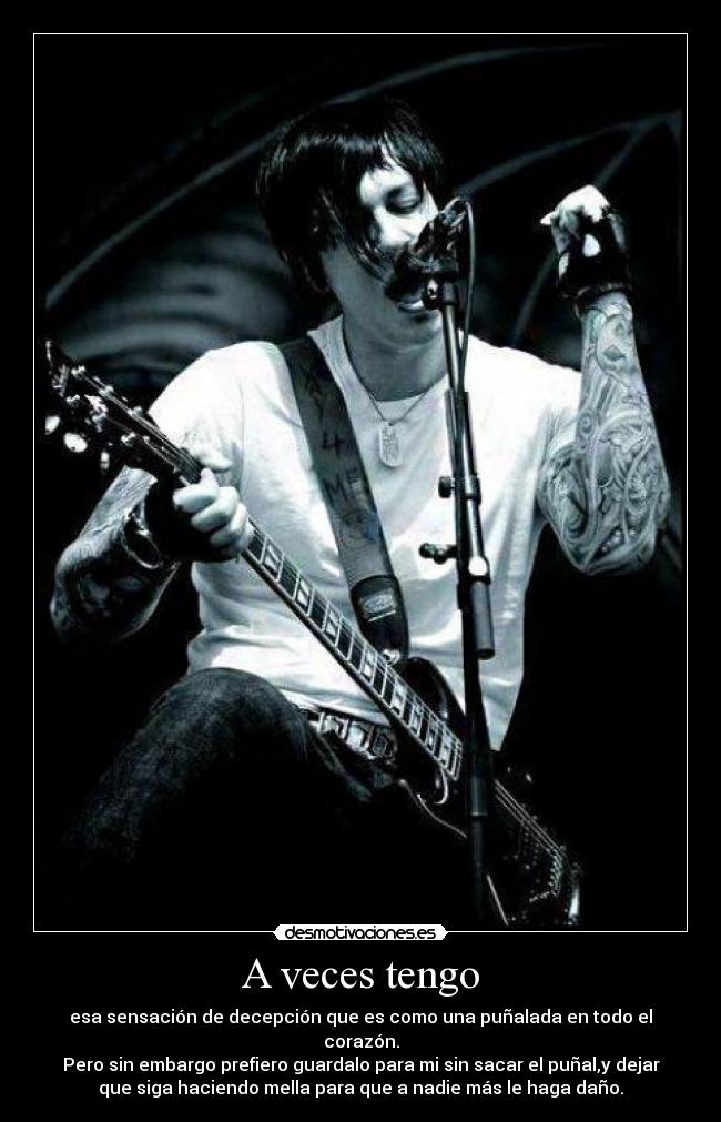 A veces tengo - esa sensación de decepción que es como una puñalada en todo el
corazón.
Pero sin embargo prefiero guardalo para mi sin sacar el puñal,y dejar
que siga haciendo mella para que a nadie más le haga daño.