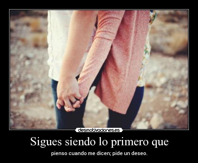 Sigues siendo lo primero que - pienso cuando me dicen; pide un deseo.