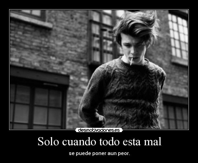 Solo cuando todo esta mal - se puede poner aun peor.