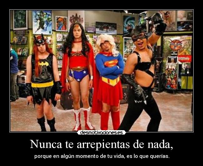 Nunca te arrepientas de nada, -