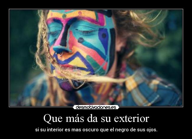 Que más da su exterior - si su interior es mas oscuro que el negro de sus ojos.
