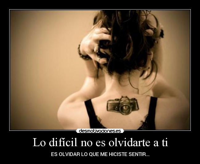 Lo difícil no es olvidarte a ti - ES OLVIDAR LO QUE ME HICISTE SENTIR...
