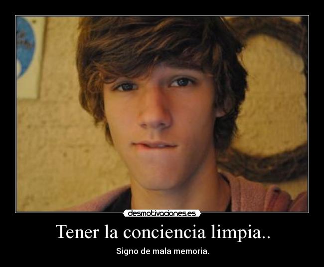 Tener la conciencia limpia.. -