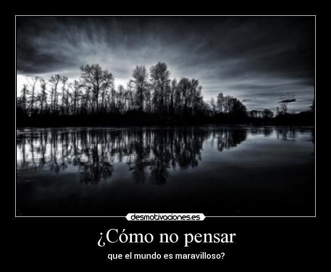 ¿Cómo no pensar - que el mundo es maravilloso?