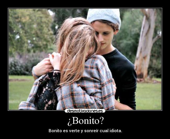¿Bonito? - Bonito es verte y sonreír cual idiota.