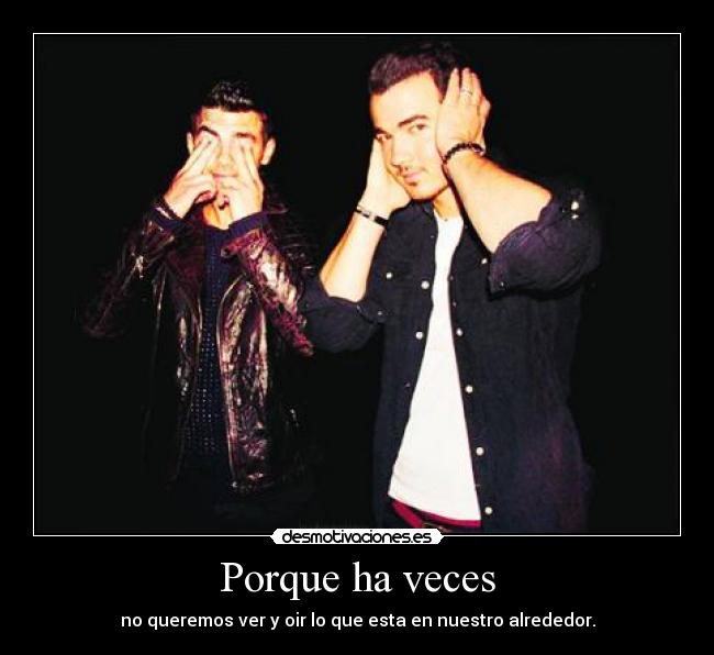 Porque ha veces - no queremos ver y oir lo que esta en nuestro alrededor.