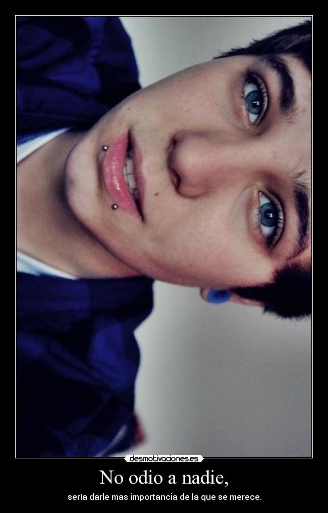 No odio a nadie, - sería darle mas importancia de la que se merece.