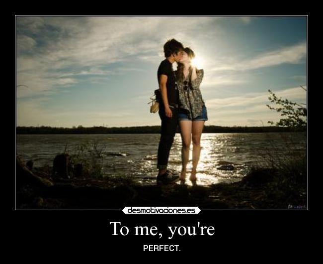 To me, youre - PERFECT.