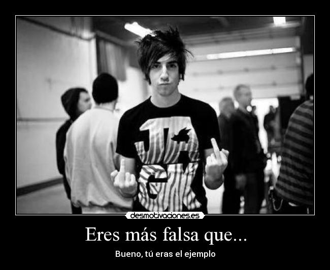 Eres más falsa que... -