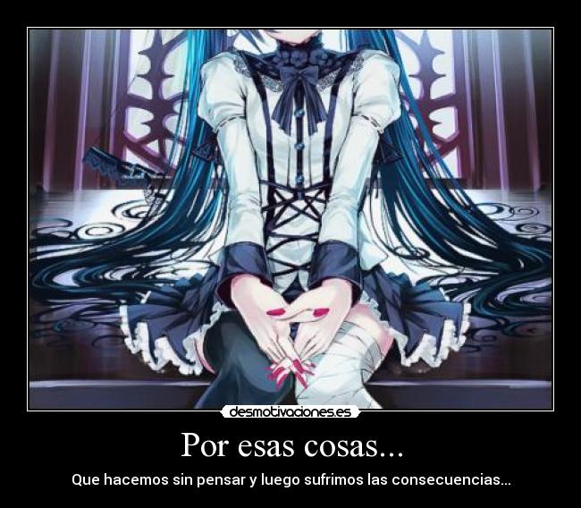 Por esas cosas... - Que hacemos sin pensar y luego sufrimos las consecuencias...