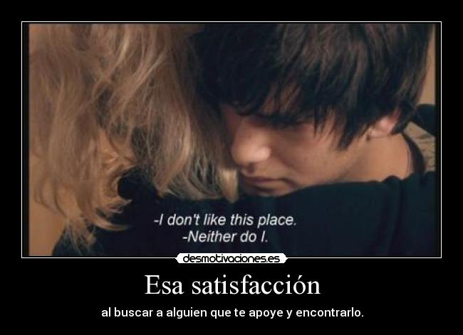 Esa satisfacción - al buscar a alguien que te apoye y encontrarlo.