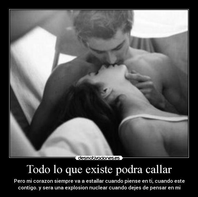 Todo lo que existe podra callar - Pero mi corazon siempre va a estallar cuando piense en ti, cuando este
contigo. y sera una explosion nuclear cuando dejes de pensar en mi