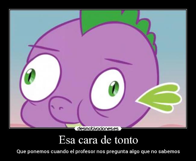 Esa cara de tonto - Que ponemos cuando el profesor nos pregunta algo que no sabemos