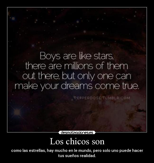 Los chicos son - como las estrellas, hay mucho en le mundo, pero solo uno puede hacer
tus sueños realidad.