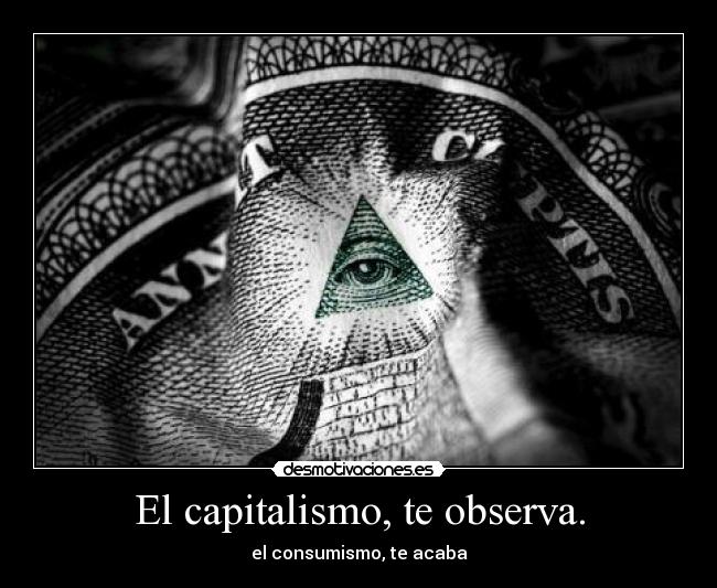 El capitalismo, te observa. - el consumismo, te acaba